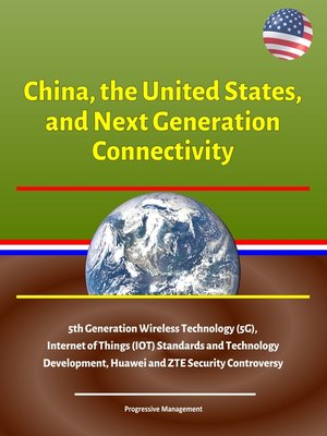 cover image of China, the United States, and Next Generation Connectivity--5th Generation Wireless Technology (5G), Internet of Things (IOT) Standards and Technology Development, Huawei and ZTE Security Controversy